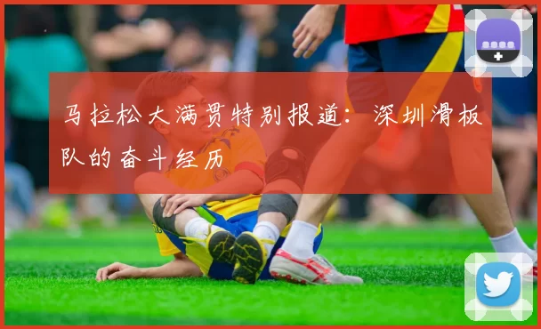 马拉松大满贯特别报道：深圳滑板队的奋斗经历