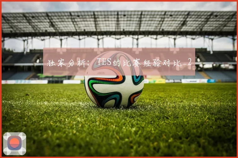 独家分析：TES的比赛经验对比_2