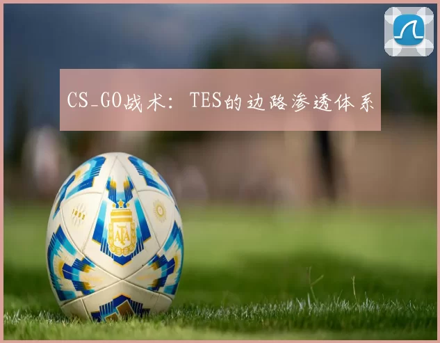 CS_GO战术：TES的边路渗透体系
