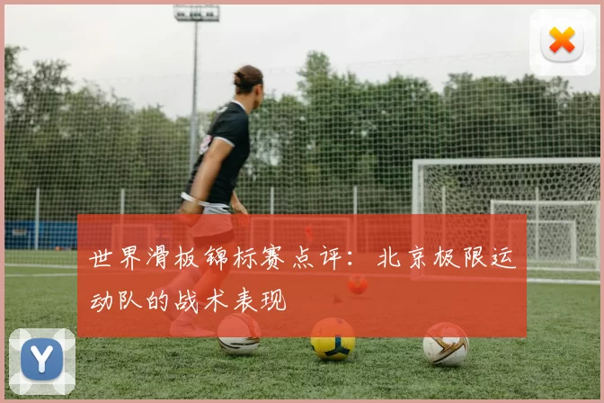 世界滑板锦标赛点评：北京极限运动队的战术表现