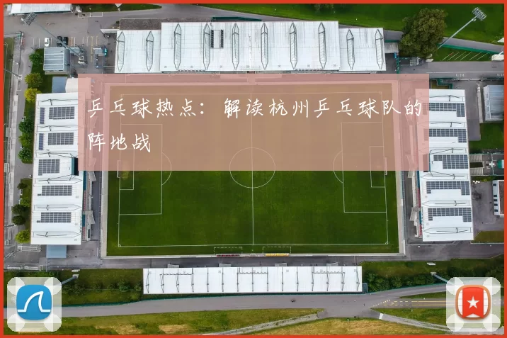 乒乓球热点：解读杭州乒乓球队的阵地战