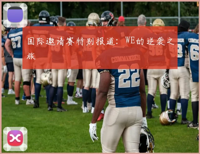 国际邀请赛特别报道：WE的逆袭之旅