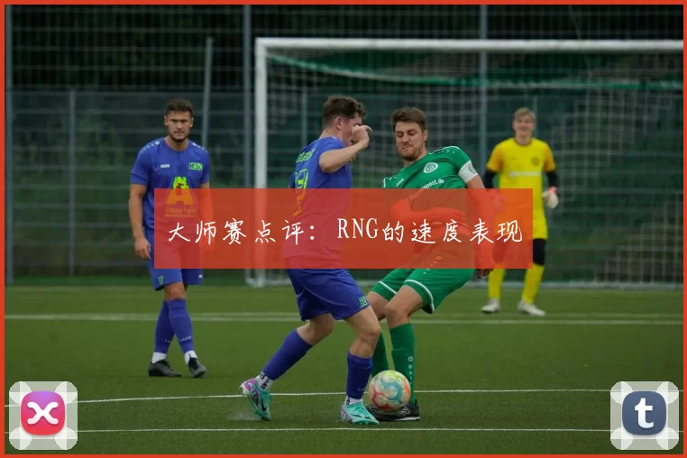 大师赛点评：RNG的速度表现