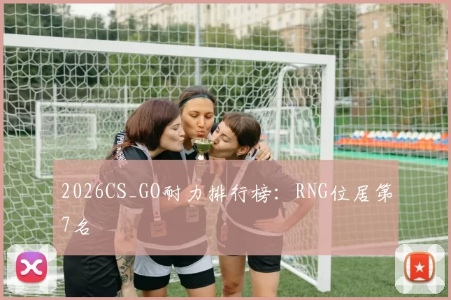 2026CS_GO耐力排行榜：RNG位居第7名