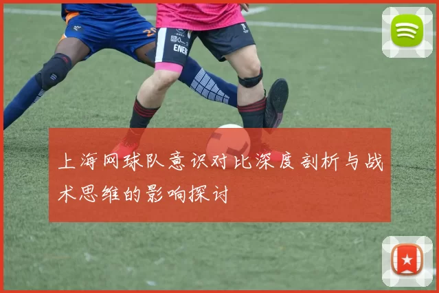上海网球队意识对比深度剖析与战术思维的影响探讨