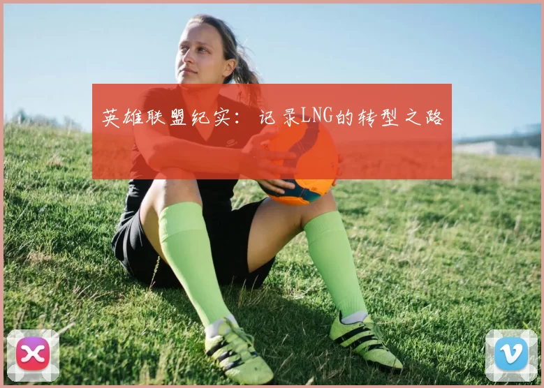 英雄联盟纪实：记录LNG的转型之路