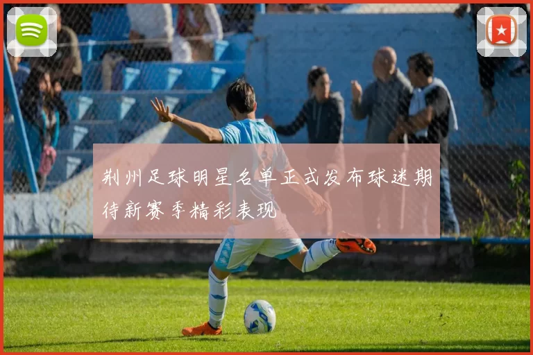 荆州足球明星名单正式发布球迷期待新赛季精彩表现