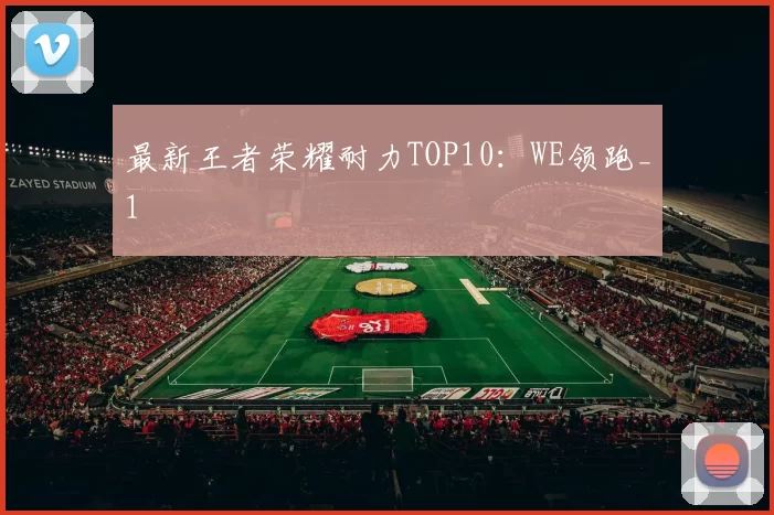 最新王者荣耀耐力TOP10：WE领跑_1