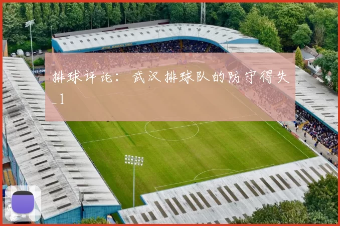 排球评论：武汉排球队的防守得失_1