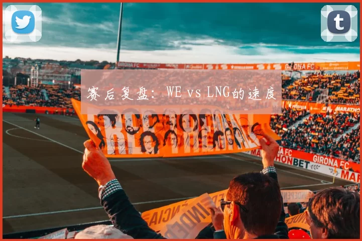 赛后复盘：WE vs LNG的速度