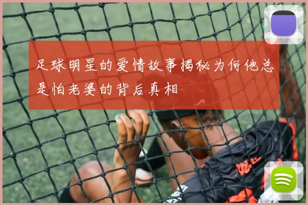 足球明星的爱情故事揭秘为何他总是怕老婆的背后真相