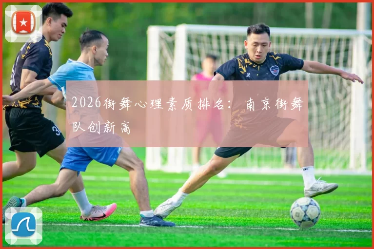 2026街舞心理素质排名：南京街舞队创新高